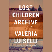 Lost Children Archive A novel By Valeria Luiselli Narrated by Valeria Luiselli, Kivlighan de Montebello, William DeMeritt &amp; Maia Enrigue Luiselli
