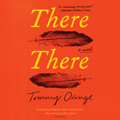 There There A novel By Tommy Orange Narrated by Darrell Dennis, Shaun Taylor-Corbett, Alma Cuervo &amp; Kyla Garcia 