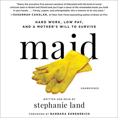 Maid Hard Work, Low Pay, and a Mother's Will to Survive By Stephanie Land &amp; Barbara Ehrenreich Narrated by Stephanie Land