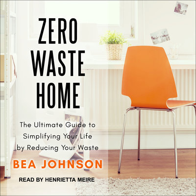 Zero Waste Home The Ultimate Guide to Simplifying Your Life by Reducing Your Waste By Bea Johnson Narrated by Henrietta Meire
