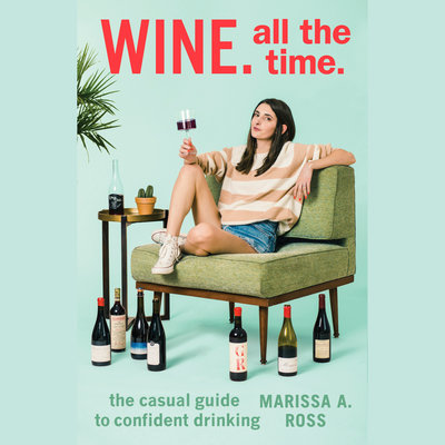 Wine. All The Time. The Casual Guide to Confident Drinking By Marissa A. Ross Narrated by Marissa A. Ross