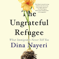 The Ungrateful Refugee What Immigrants Never Tell You By Dina Nayeri Narrated by Dina Nayeri 