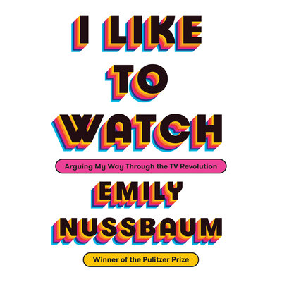 I Like to Watch Arguing My Way Through the TV Revolution By Emily Nussbaum Narrated by Emily Nussbaum