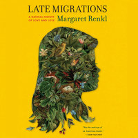 Late Migrations A Natural History of Love and Loss By Margaret Renkl Narrated by Joyce Bean