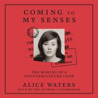 Coming to My Senses The Making of a Counterculture Cook By Alice Waters Narrated by Alice Waters