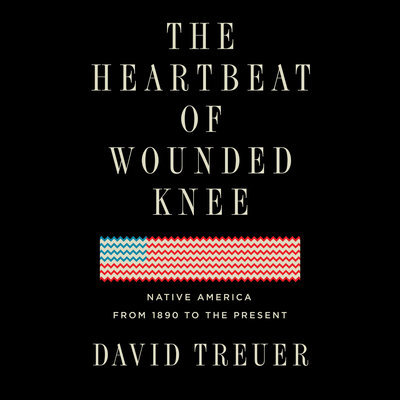 The Heartbeat of Wounded Knee  Native America from 1890 to the Present  By David Treuer