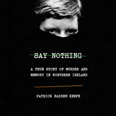 Say Nothing A True Story of Murder and Memory in Northern Ireland By Patrick Radden Keefe Narrated by Matthew Blaney