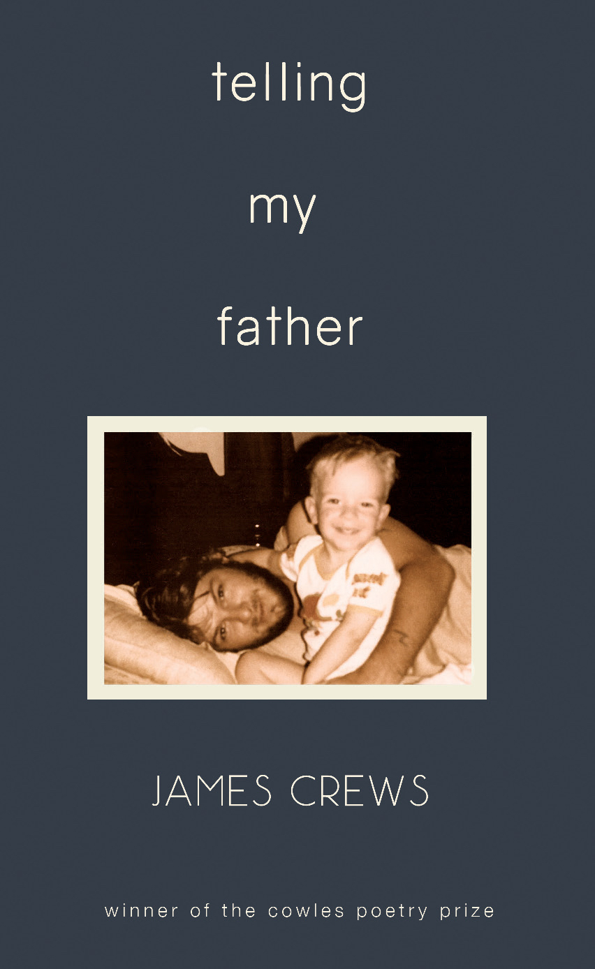   Telling My Father  by James Crews   (Southeast Missouri State University Press)   Cowles Poetry Book Prize Winner 