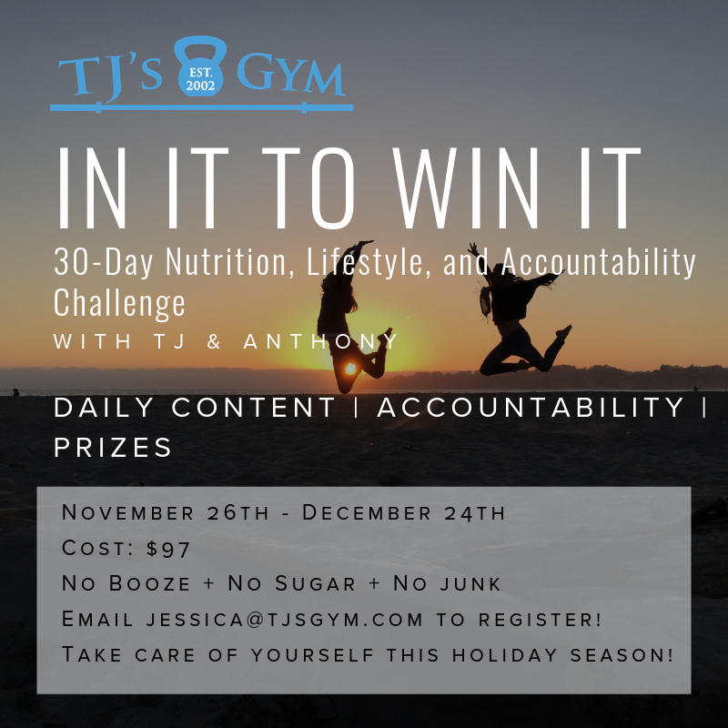 We’re committed to keeping you sane and well through the holiday season. One thing we promise: this year’s In it to Win It Challenge will be FUN! Details coming soon. Hold your spot now via jessica@tjsgym.com!