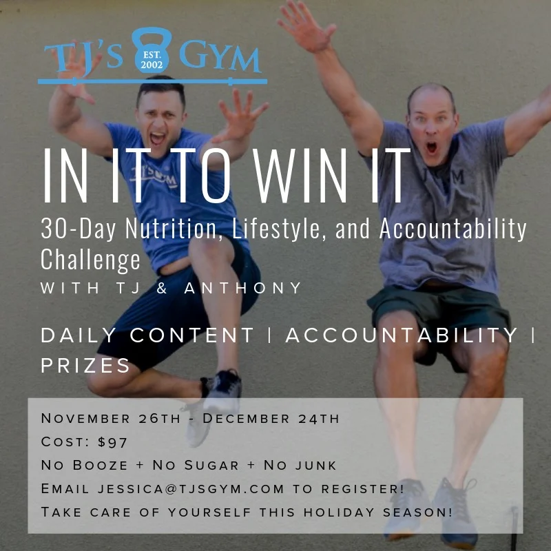 We are committed to keeping you sane and well through the holiday season. Two things we promise: there will be prizes, AND this year’s In it to Win It Challenge will be FUN! Details coming soon. Hold your spot now via jessica@tjsgym.com! And please share with friends and family; this program is OPEN TO THE PUBLIC!