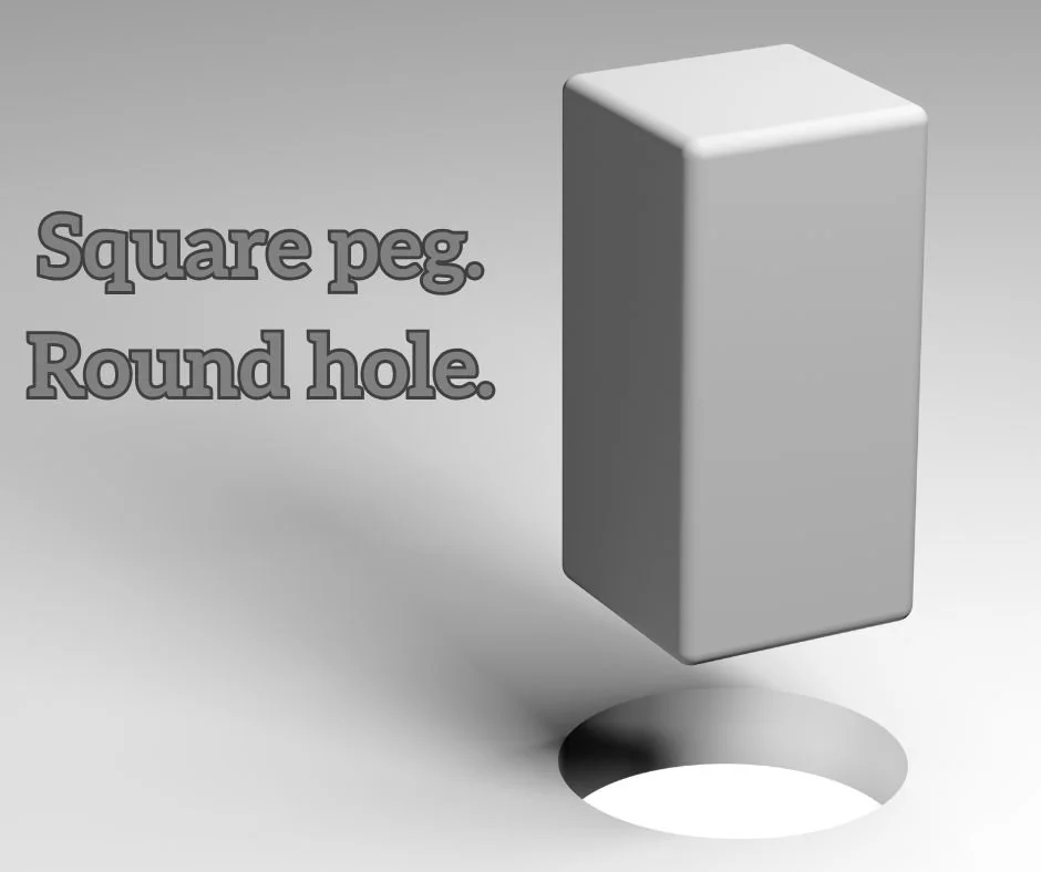 Square Pegs. Round Holes. 
