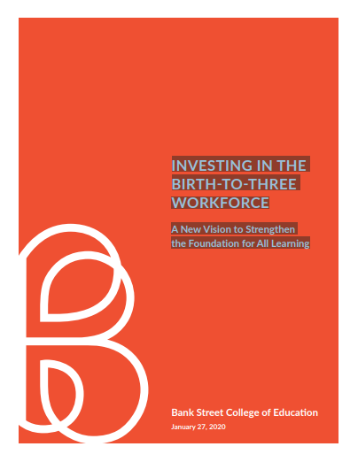 Bank Street College of Education Releases New Report: INVESTING IN THE BIRTH-TO-THREE WORKFORCE A New Vision to Strengthen the Foundation for All Learning
