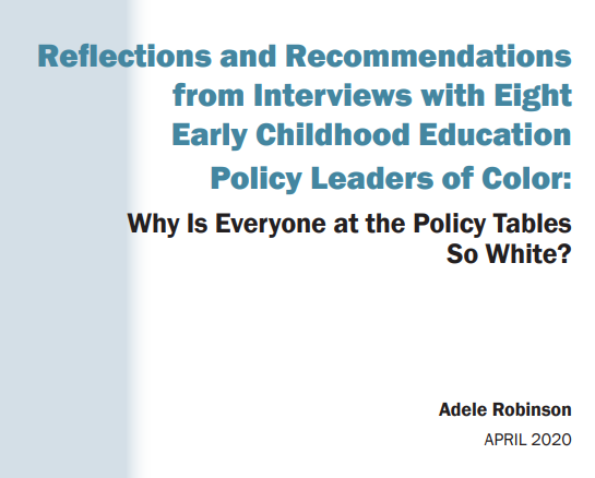 Link To Paper: Why Is Everyone at the Policy Tables So White? Reflections and Recommendations from Interviews with Eight Early Childhood Education Policy Leaders of Color: 
