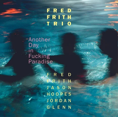 Another Day in Fucking Paradise (2016) ------- Frith returns to his deep roots in this improvising trio with the classic lineup of guitar, bass and drums. Playful, intimate, and bound together by a dark and delicate interplay, the group reminds us what listening is all about. After a lifetime of experience across almost every field of musical endeavor, Fred stretches out in the company of two stalwarts of the vibrant Bay Area music scene who have their own stories to tell. Fred Frith writes about his Trio: "When I proposed this trio I had nothing in mind beyond getting together with a couple of formidable musicians who I love and respect and seeing what would happen, which is pretty much the way things go in my world. We played a few gigs many months apart, always had a blast, invited a couple of awesome guests (Lotte Anker and Jessica Lurie) and didn't think much in conceptual or any other terms. It took playing night after night during our European tour of 2015 or some themes to start emerging. I appeared to be channeling some of my earliest rock and roll experiences – jamming with members of Pink Fairies in 1969, a couple of sad weeks in a band with Syd Barrett, and attending Gong and Pink Floyd concerts where I had the chance to absorb the lessons of Daevid Allen and Dave Gilmour. Earlier my electric guitar heroes had been George Harrison and Pete Townsend, and then – as my horizons broadened – Muddy Waters and Sonny Sharrock. McLaughlin's playing in Tony Williams' Lifetime had been a revelation. On tour with the trio these voices all started clamoring for attention, and Jason's stunning ability to wring everything there is to be wrung out of an electric bass was as liberating as Jordan's playful, irreverent, and absolute authority. Anything can happen. Really. It's a bloody great feeling. I think this record captures it quite well!" Read further reviews / press at Intakt