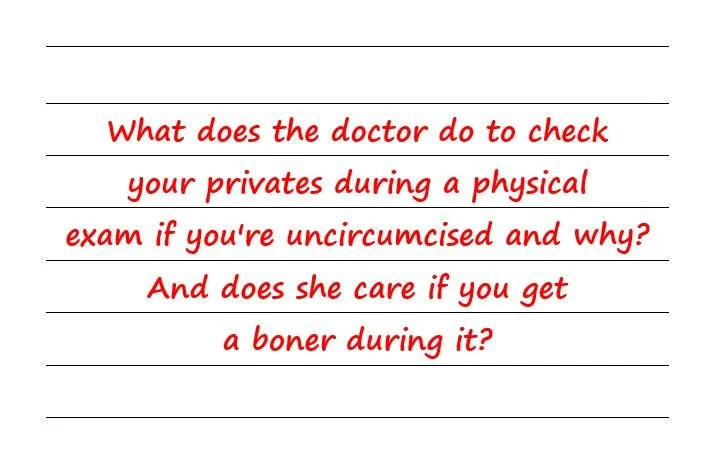 What does the doctor do if you're uncircumcised? And does she care if you get a boner during it?