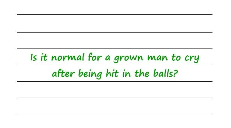 Is It Normal For A Grown Man To Cry After Being Hit In The Balls?
