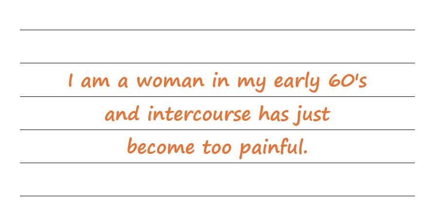 I Am A Woman In My Early 60's And Intercourse Has Just Become Too Painful