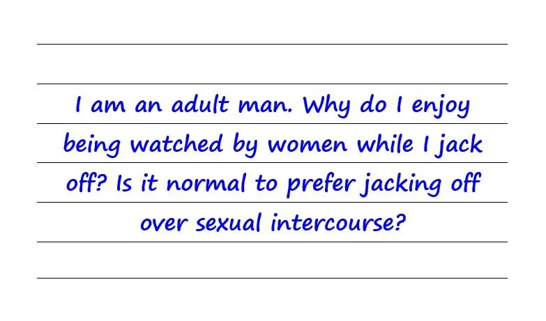 Why Do I Enjoy Being Watched While I Jack Off? Is It Normal To Prefer Jacking Off Over Sex?