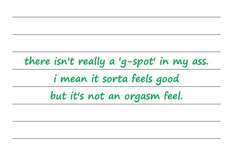 There Isn't Really A 'G-Spot' In My Ass. I Mean It Sorta Feels Good But It's Not An Orgasm Feel.