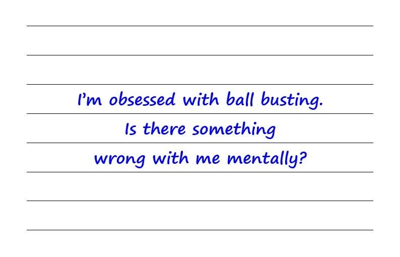 I’m Obsessed With Ball Busting. Is There Something Wrong With Me Mentally?	