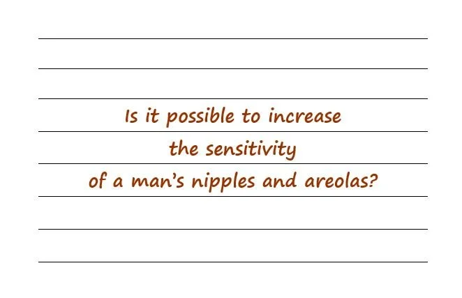 Is It Possible To Increase The Sensitivity Of A  Man’s Nipples And Areolas?
