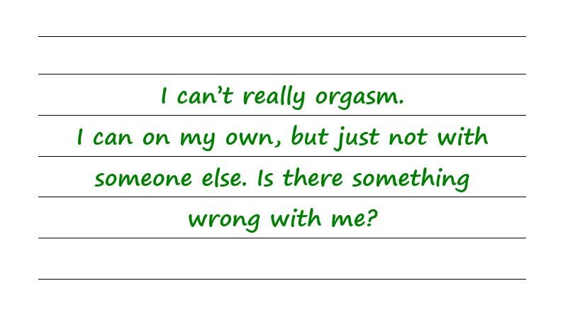 I Can’t Really Orgasm. I Can On My Own, But Just Not With Someone Else. Is There Something Wrong With Me? 
