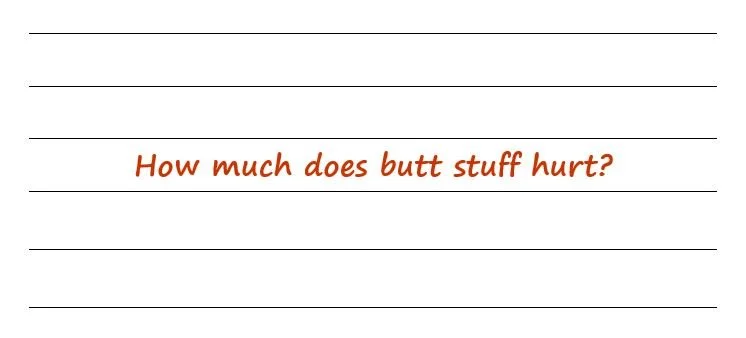 How Much Does Butt Stuff Hurt?