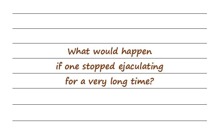 What Would Happen If One Stopped Ejaculating For A Very Long Time?