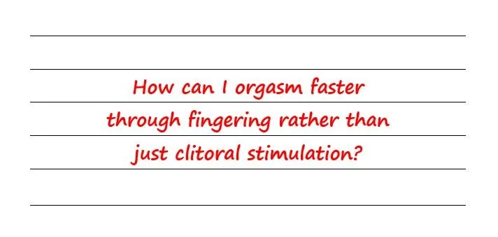 How Can I Orgasm Faster Through Fingering Rather Than Just Clitoral Stimulation?