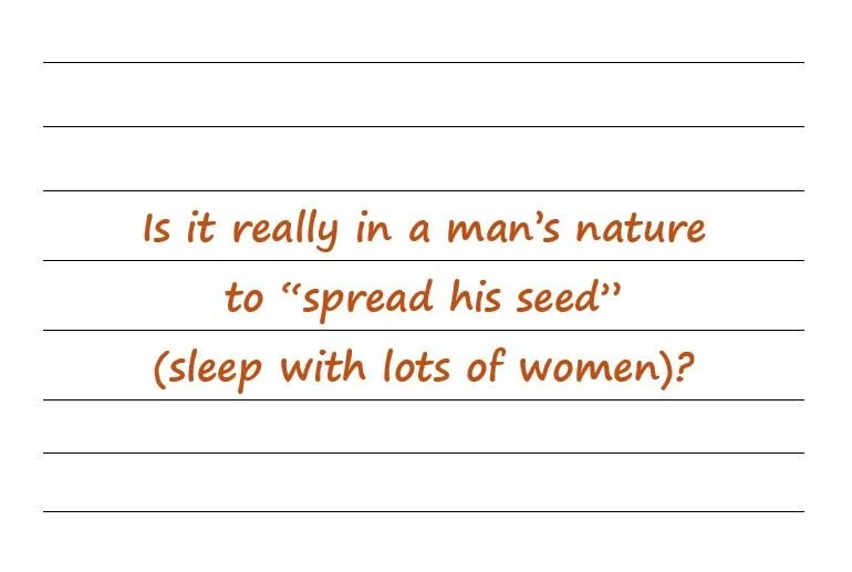 Is It Really In A Man’s Nature To “Spread His Seed” (Sleep With Lots Of Women)?