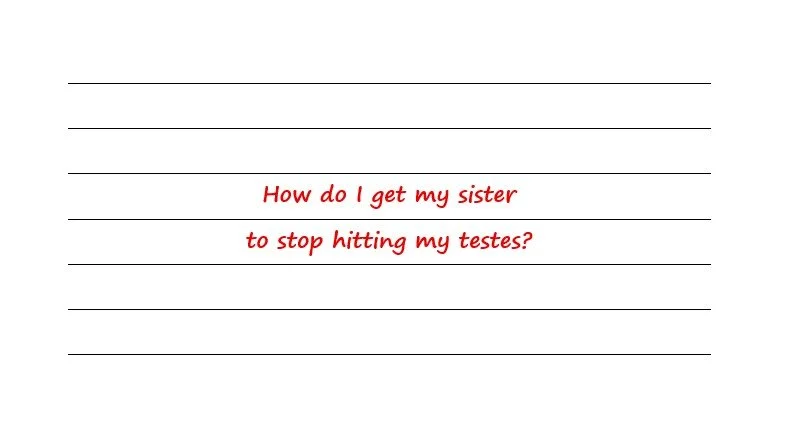 How Do I Get My Sister To Stop Hitting My Testes?