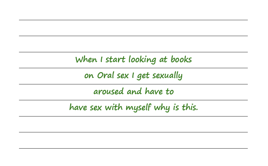 When I Look at Books on Oral Sex I Get Sexually Aroused and Have Sex with Myself. Why is This