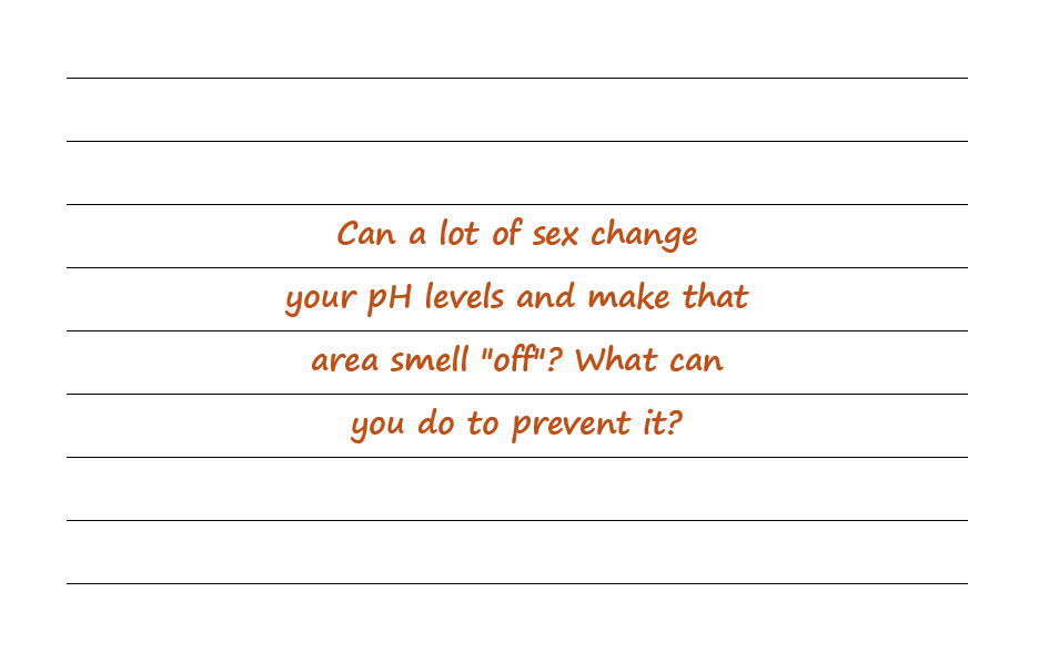 Can a Lot of Sex Change Your pH Levels and Make That Area Smell "Off"? What Can You Do To Prevent It?