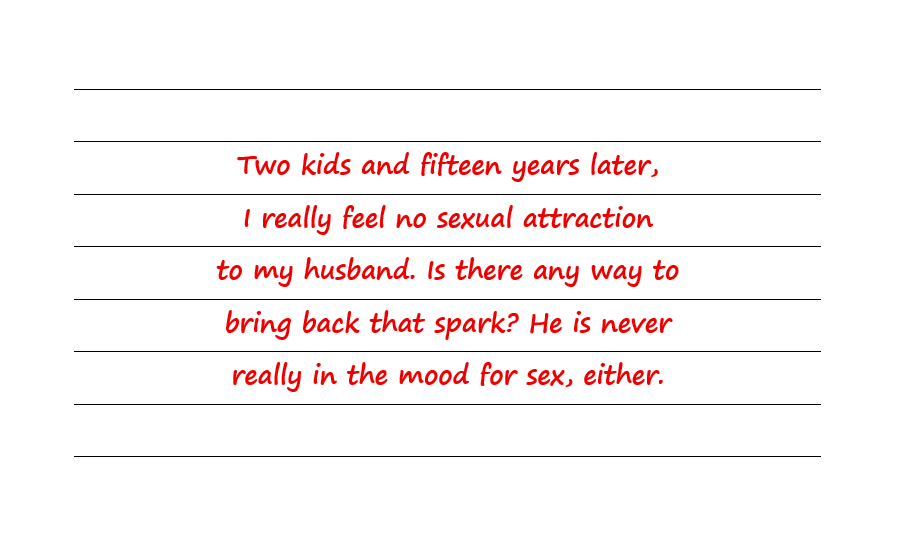 2 Kids And 15 Years Later, I Really Feel No Sexual Attraction To My Husband. Is There Any Way To Bring Back That Spark?