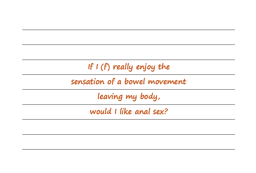 If I (F) Really Enjoy The Sensation Of A Bowel Movement Leaving My Body, Would I Like Anal Sex?