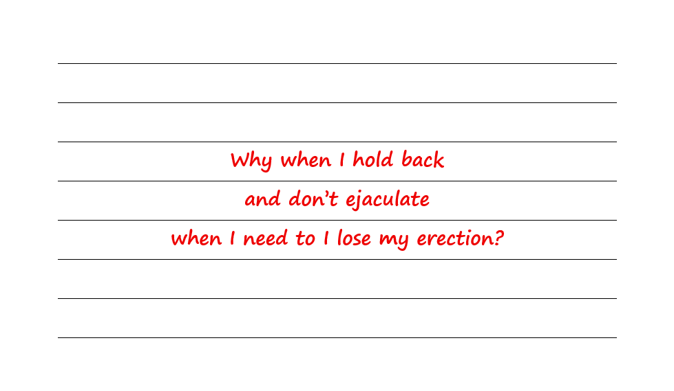 Why When I Hold Back And Don’t Ejaculate When I Need To I Lose My Erection?