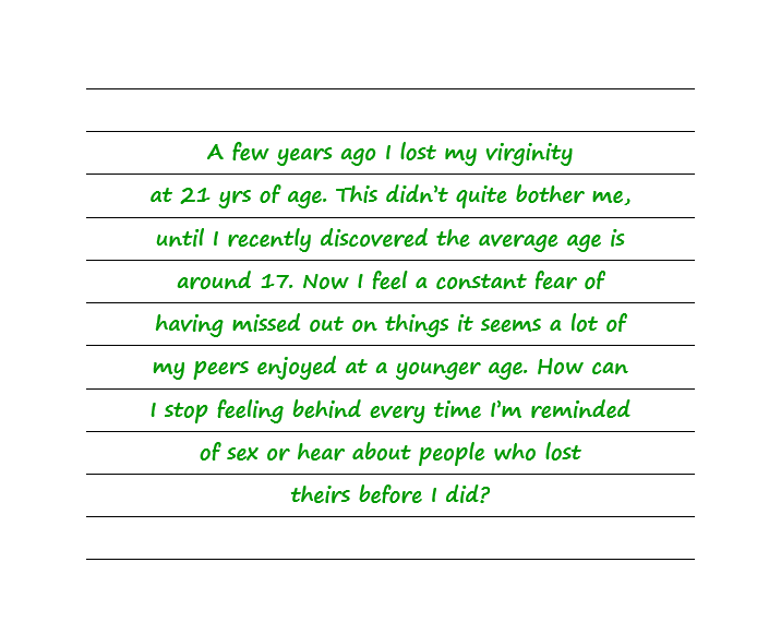 I Lost My Virginity At 21 Yrs Of Age. I Recently Discovered The Average Age Is Around 17. Now I Feel A Constant Fear Of Having Missed Out On Things. How Can I Stop Feeling Behind?