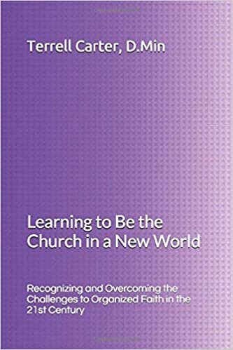 Learning to Be the Church in a New World: Recognizing and Overcoming the Challenges to Organized Faith in the 21st Century
