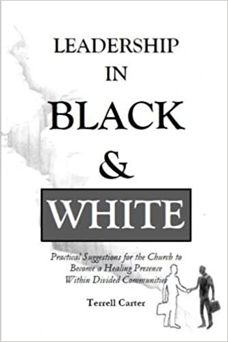 Leadership in Black &amp; White: Practical Suggestions for the Church to Become a Healing Presence Within Divided Communities