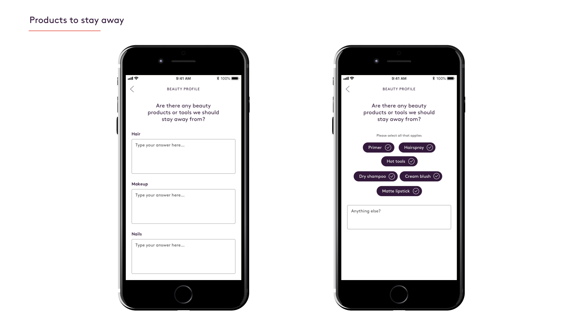 Here users are presented with one designing featuring simple text fields to fill in their answer. The other design highlights top products that users have inputed before and provides a text field for any other answers, however, the categories of hair, makeup, and nails are now gone.