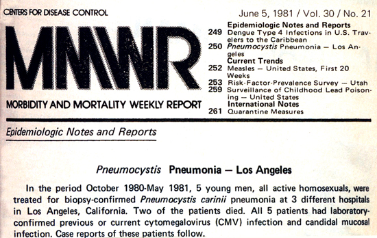 The MMWR June 5th 1981 Reported by MS Gottlieb, MD, HM Schanker, MD, PT Fan, MD, A Saxon, MD, JD Weisman, DO, Div of Clinical Immunology-Allergy, Dept of Medicine, UCLA School of Medicine; I Pozalski, MD, Cedars-Mt. Sinai Hospital, Los Angeles; Field Services Div, Epidemiology Program Office, CDC.