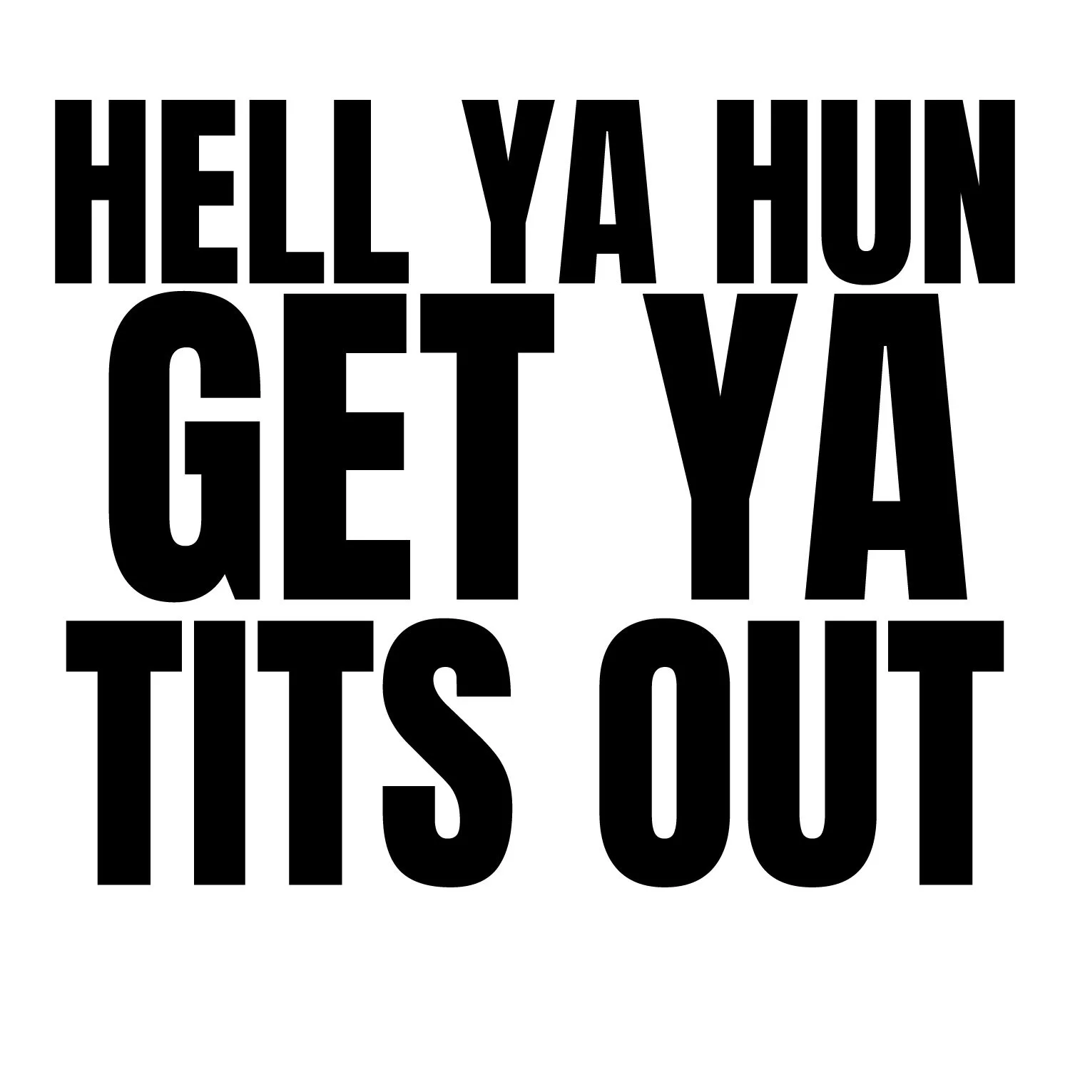 hell-ya-hun-get-ya-tits-out.jpg