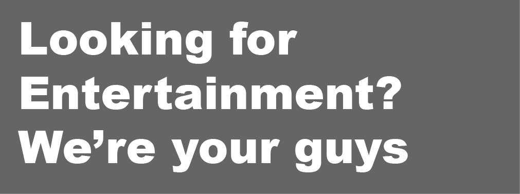 Looking for entertainment? We’re your guys