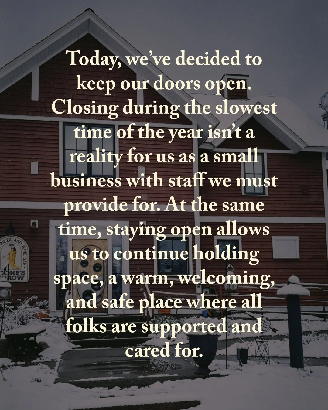 Today, we&rsquo;ve decided to keep our doors open. Closing during the slowest time of the year isn&rsquo;t a reality for us as a small business with staff we must provide for. At the same time, staying open allows us to continue holding space, a warm