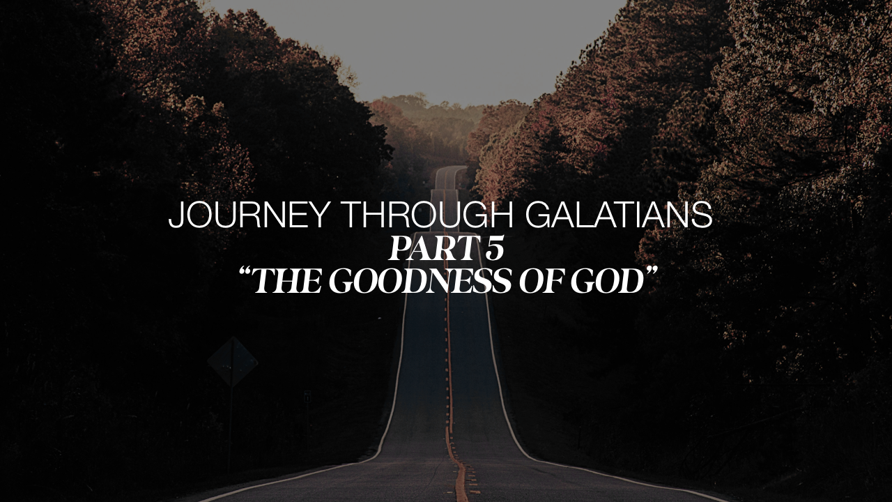 Journey Through Galatians Part 5; The Goodness of God 