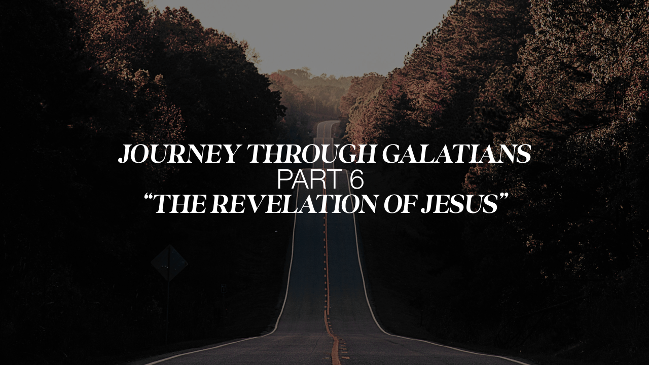 Journey Through Galatians Part 6; The Revelation of Jesus