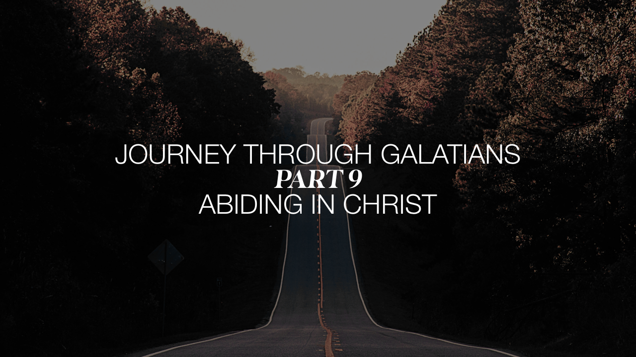 Journey through Galatians-Part 9 Abiding in Christ