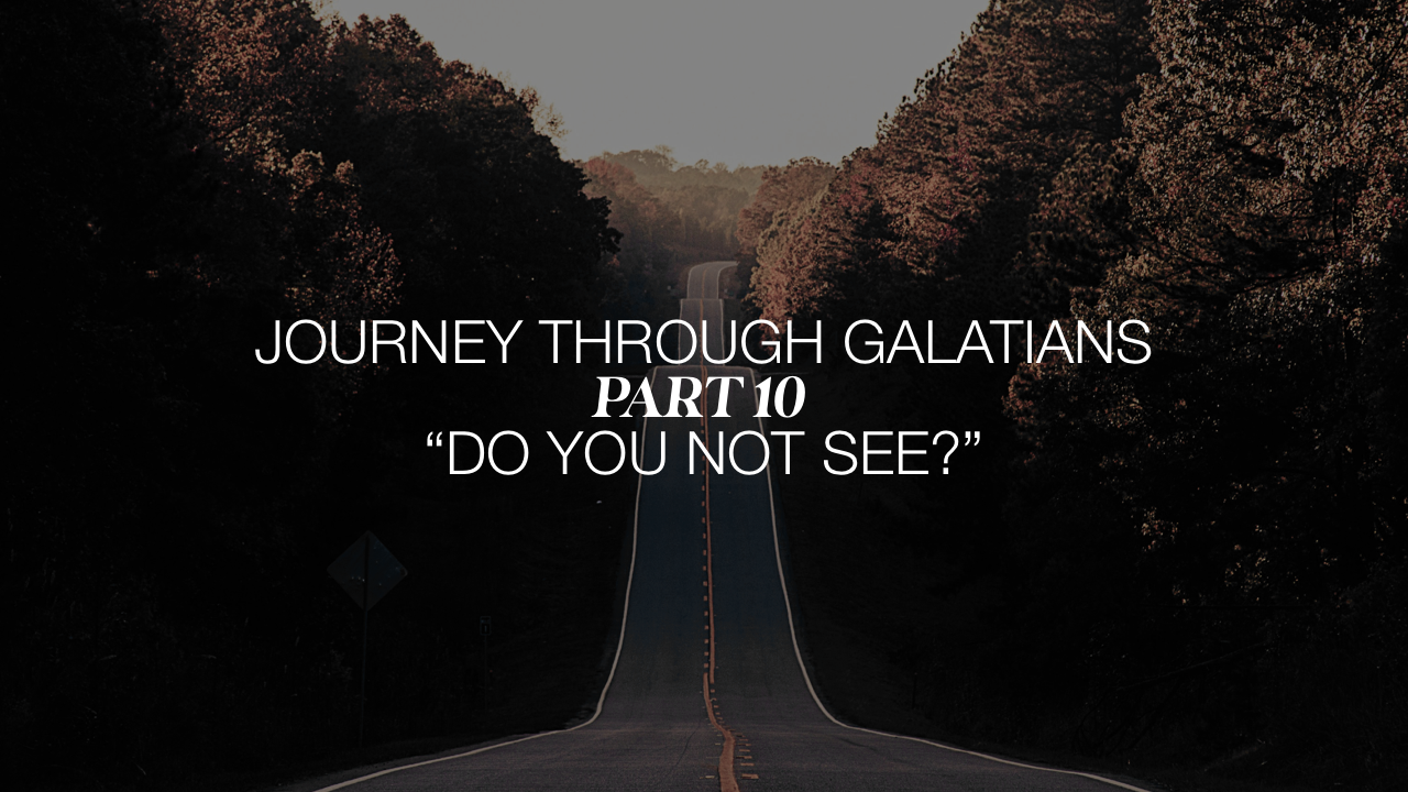 Journey through Galatians-Part 10 “Do you not see?”