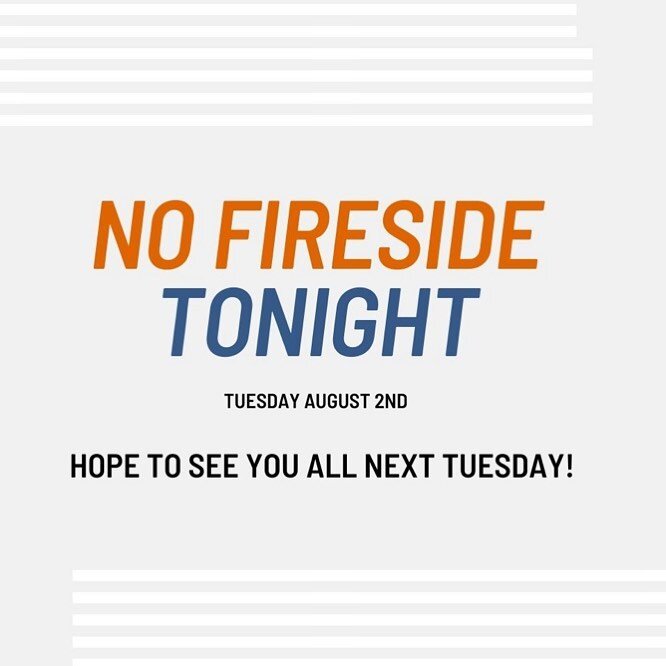 Hey guys, no Fireside gathering tonight due to illness. But see you all on August 9th!