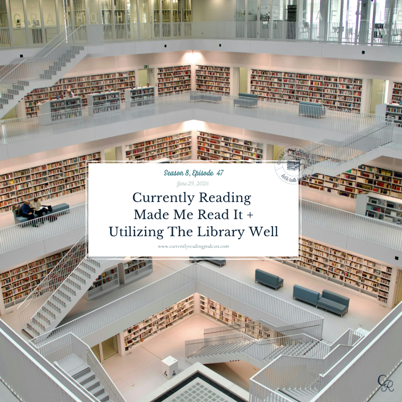 Currently Reading Made Me Read It + Utilizing The Library Well (S8E47)
